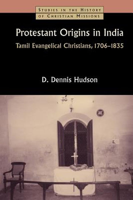 Protestant Origins in India: Tamil Evangelical Christians, 1706-1835 by Dennis Hudson