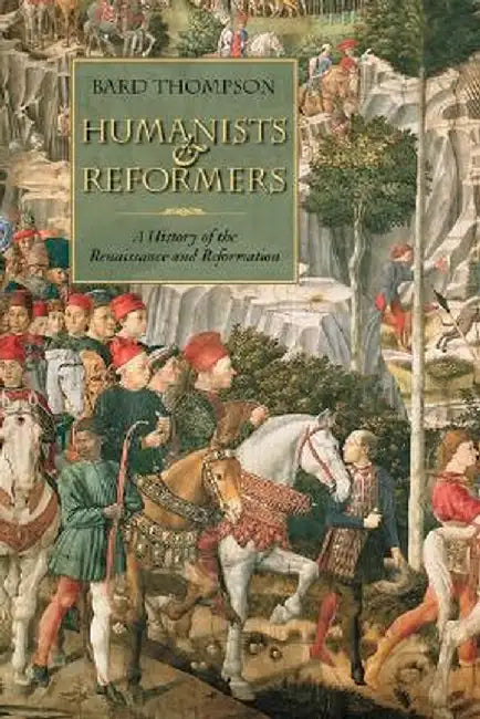 Humanists and Reformers: A History of the Renaissance and Reformation by Bard Thompson