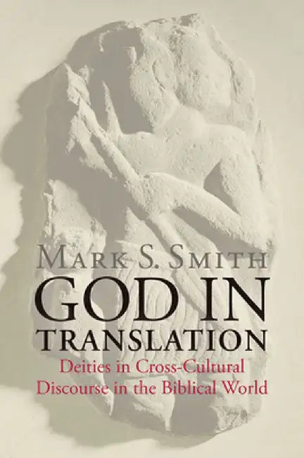 God in Translation: Deities in Cross-Cultural Discourse in the Biblical World by Mark S. Smith