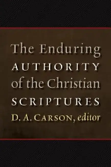 The Enduring Authority of the Christian Scriptures by D. A. Carson