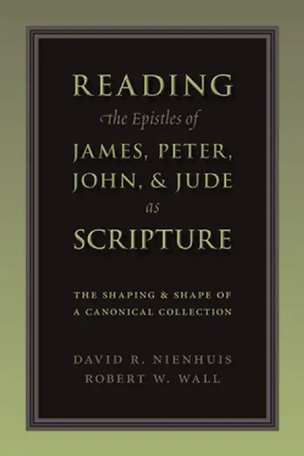 Reading the Epistles of James, Peter, John & Jude as Scripture: The Shaping and Shape of a Canonical Collection by David Nienhuis