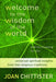 Welcome to the Wisdom of the World and Its Meaning for You by Chittister, Joan