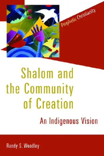 Shalom and the Community of Creation: An Indigenous Vision by Randy Woodley