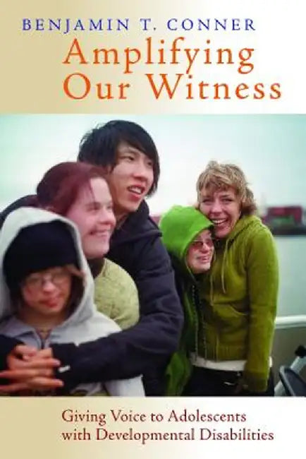 Amplifying Our Witness: Giving Voice to Adolescents with Developmental Disabilities by Benjamin T. Conner