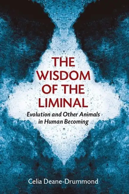 The Wisdom of the Liminal: Evolution and Other Animals in Human Becoming by Celia Deane-Drummond