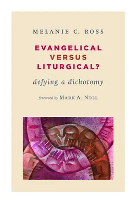 Evangelical Versus Liturgical?: Defying a Dichotomy by Melanie Ross