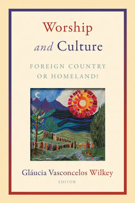 Worship and Culture: Foreign Country or Homeland? by Glaucia Vasconcelos Wilkey