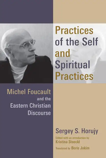Practices of the Self and Spiritual Practices: Michel Foucault and the Eastern Christian Discourse by Sergey S. Horujy