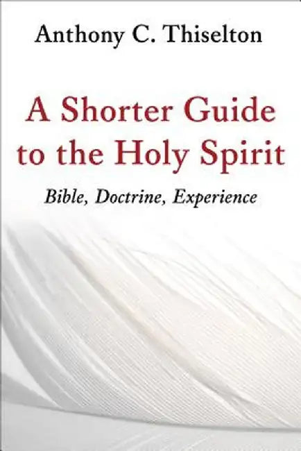 A Shorter Guide to the Holy Spirit: Bible, Doctrine, Experience by Anthony C. Thiselton