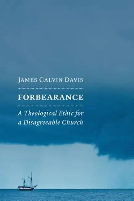 Forbearance: A Theological Ethic for a Disagreeable Church by James Calvin Davis
