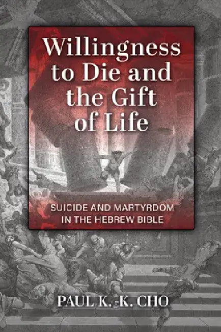Willingness to Die and the Gift of Life: Suicide and Martyrdom in the Hebrew Bible by Paul K. -K Cho