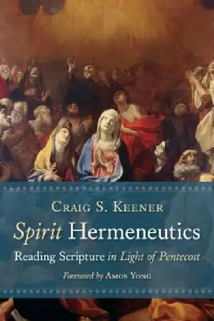 Spirit Hermeneutics: Reading Scripture in Light of Pentecost by Craig S. Keener