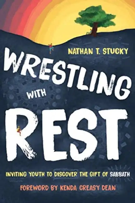Wrestling with Rest: Inviting Youth to Discover the Gift of Sabbath by Nathan T. Stucky, Kenda Creasy Dean