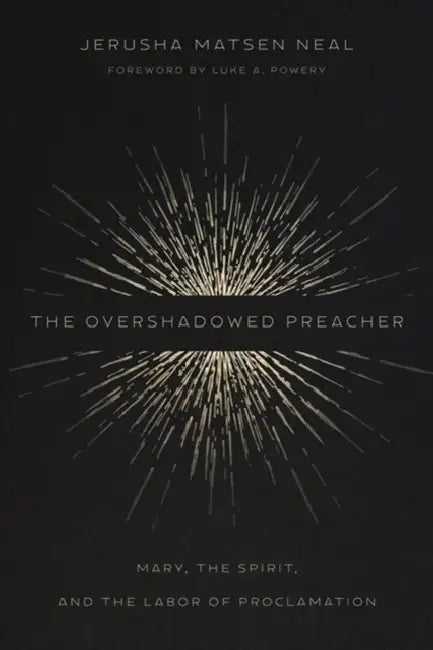 The Overshadowed Preacher: Mary, the Spirit, and the Labor of Proclamation by Jerusha Matsen Neal, Luke A. Powery