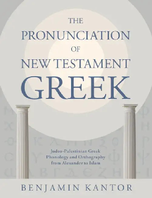 The Pronunciation of New Testament Greek: Judeo-Palestinian Greek Phonology and Orthography from Alexander to Islam by Benjamin Kantor