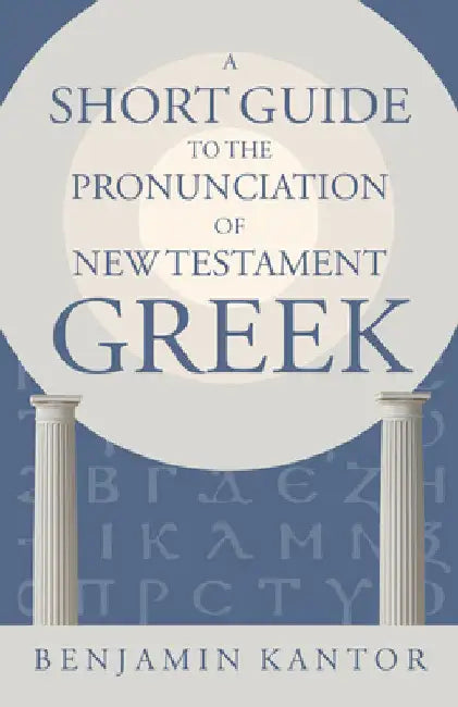 A Short Guide to the Pronunciation of New Testament Greek by Benjamin Kantor