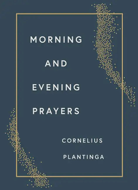 Morning and Evening Prayers by Cornelius Plantinga