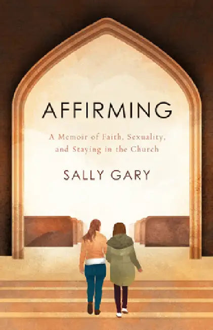 Affirming: A Memoir of Faith, Sexuality, and Staying in the Church by Sally Gary