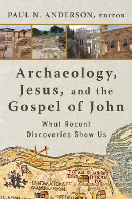 Archaeology, Jesus, and the Gospel of John: What Recent Discoveries Show Us by Paul N. Anderson