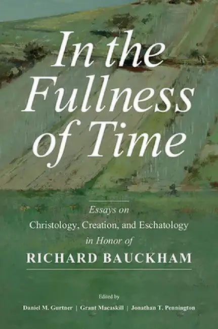 In the Fullness of Time: Essays on Christology, Creation, and Eschatology in Honor of Richard Bauckham by Daniel M. Gurtner