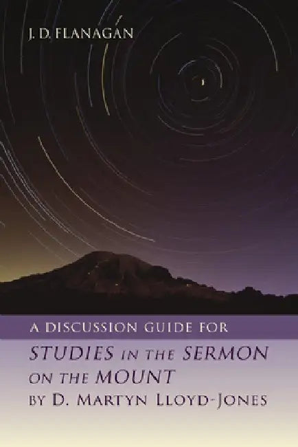 A Discussion Guide for Studies in the Sermon on the Mount by D. Martyn Lloyd-Jones by J. D. Flanagan