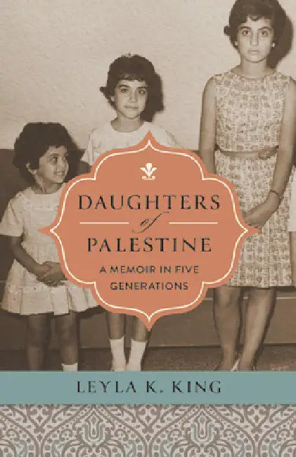 Daughters of Palestine: A Memoir in Five Generations by King, Leyla K.