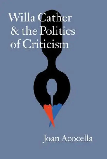 Willa Cather and the Politics of Criticism by Joan Acocella