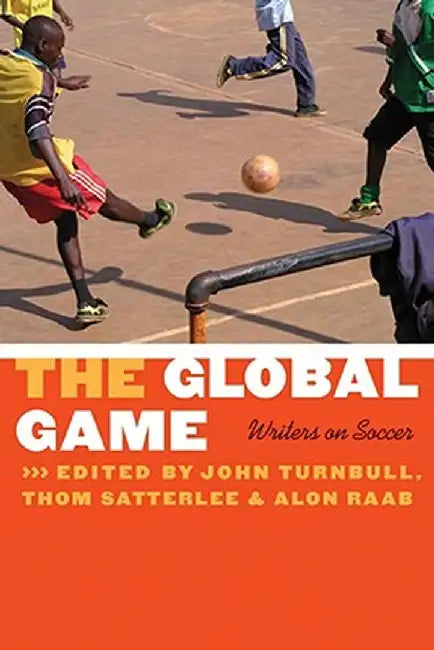 The Global Game: Writers on Soccer by John Turnbull