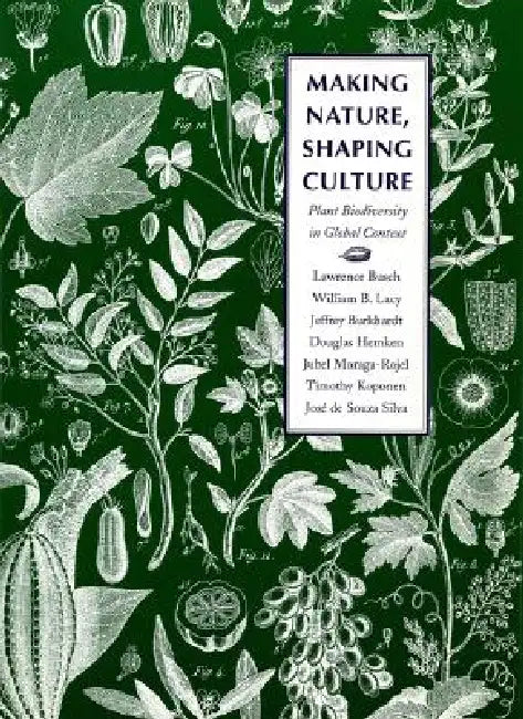 Making Nature, Shaping Culture: Plant Biodiversity in Global Context by Lawrence Busch, William B. Lacy, Jeffrey Burkhardt