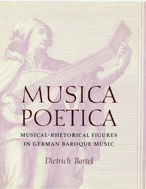 Musica Poetica: Musical-Rhetorical Figures in German Baroque Music by Dietrich Bartel