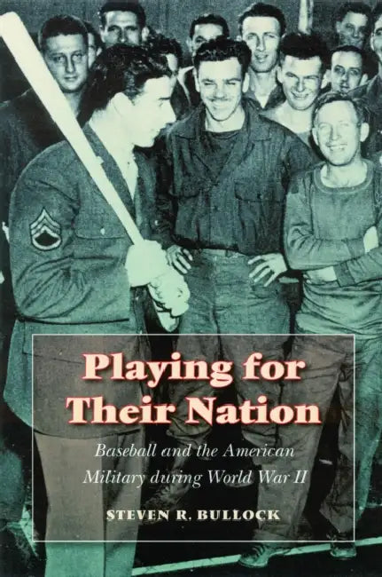 Playing for Their Nation: Baseball and the American Military During World War II by Steven R. Bullock