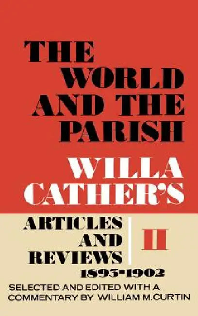 The World and the Parish, Volume 2: Willa Cather's Articles and Reviews, 1893-1902 by Willa Cather, William M. Curtin