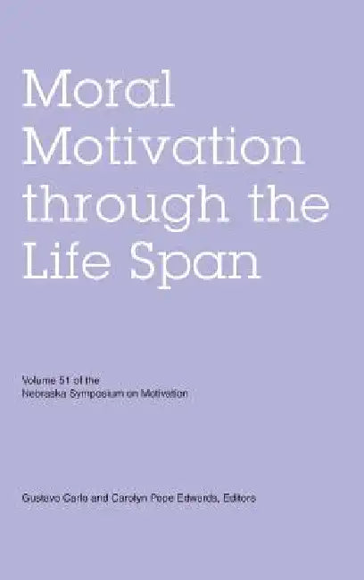 Nebraska Symposium on Motivation, Volume 51: Moral Motivation Through the Life Span by Nebraska Symposium, Gustavo Carlo, Carolyn Pope Edwards