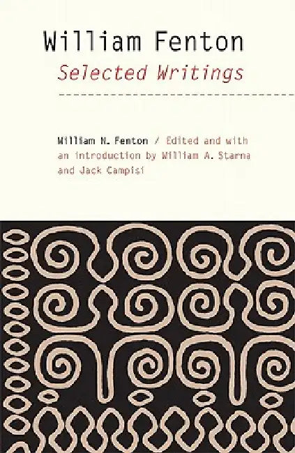 William Fenton: Selected Writings by William N. Fenton, William A. Starna, Jack Campisi