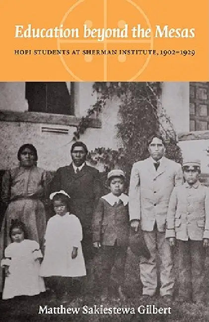 Education Beyond the Mesas: Hopi Students at Sherman Institute, 1902-1929 by Matthew Sakiestewa Gilbert