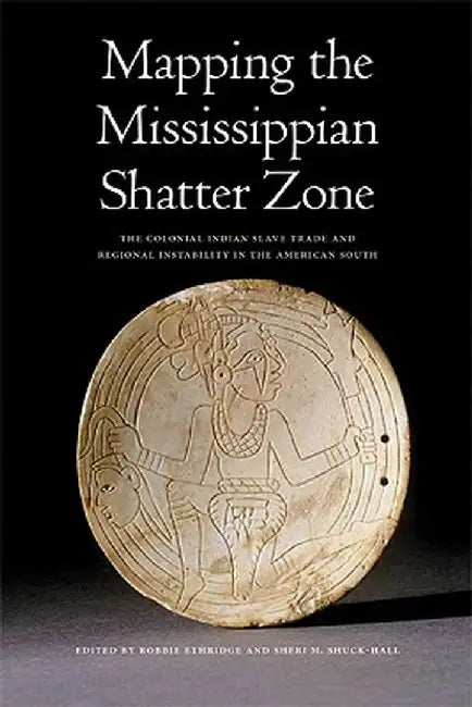 Mapping the Mississippian Shatter Zone: The Colonial Indian Slave Trade and Regional Instability in the American South by Robbie Ethridge