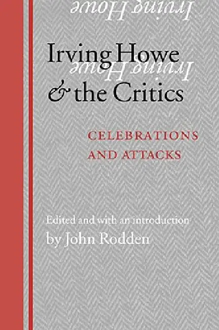 Irving Howe and the Critics: Celebrations and Attacks by John Rodden, John Rodden