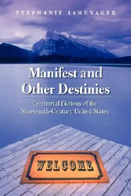 Manifest and Other Destinies: Territorial Fictions of the Nineteenth-Century United States by Stephanie LeMenager