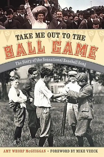 Take Me Out to the Ball Game: The Story of the Sensational Baseball Song by Amy Whorf McGuiggan