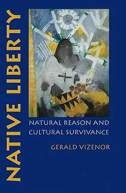 Native Liberty: Natural Reason and Cultural Survivance by Gerald Vizenor