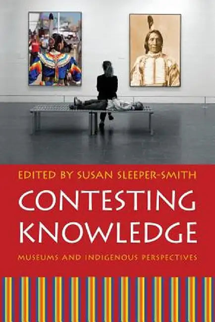 Contesting Knowledge: Museums and Indigenous Perspectives by Susan Sleeper-Smith