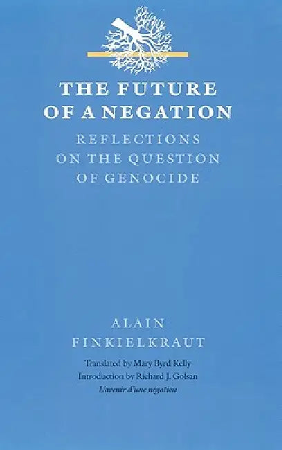 The Future of a Negation: Reflections on the Question of Genocide by Alain Finkielkraut, Mary Byrd Kelly, Richard J. Golsan