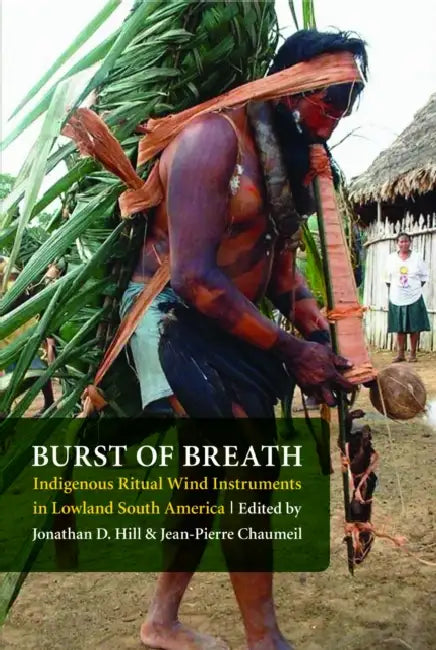 Burst of Breath: Indigenous Ritual Wind Instruments in Lowland South America by Jonathan David Hill, Jean-Pierre Chaumeil