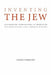 Inventing the Jew: Antisemitic Stereotypes in Romanian and Other Central-East European Cultures by Andrei Oisteanu, Moshe Idel, Mirela Adascalitei