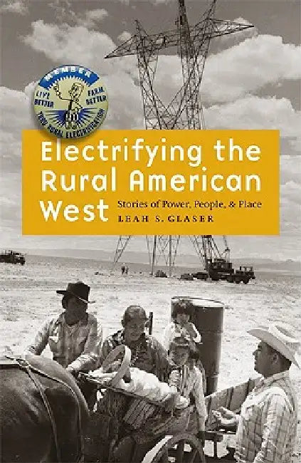 Electrifying the Rural American West: Stories of Power, People, and Place by Leah S. Glaser
