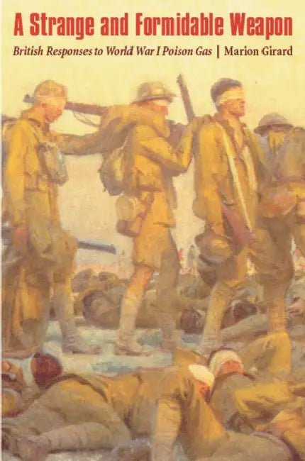 Strange and Formidable Weapon: British Responses to World War I Poison Gas by Marion Leslie Girard