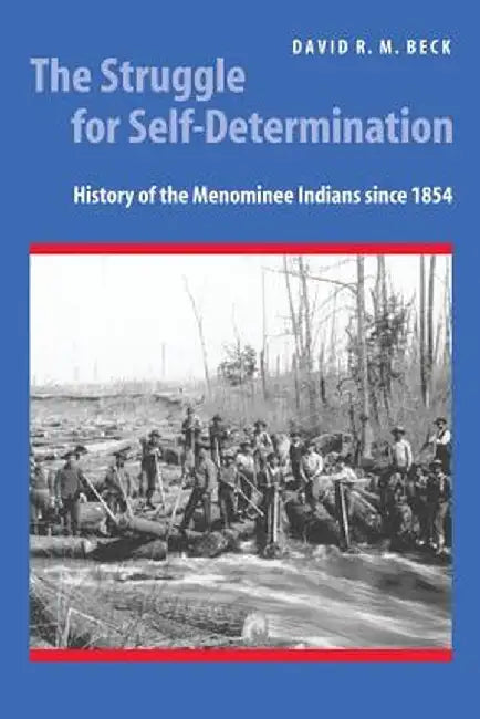 The Struggle for Self-Determination: History of the Menominee Indians Since 1854 by David R. M. Beck