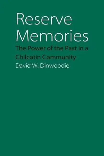 Reserve Memories: The Power of the Past in a Chilcotin Community by David W. Dinwoodie