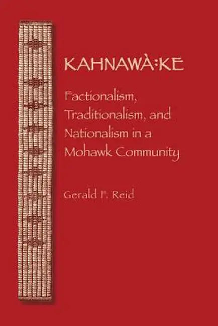 Kahnawa: Ke: Factionalism, Traditionalism, and Nationalism in a Mohawk Community by Gerald F. Reid