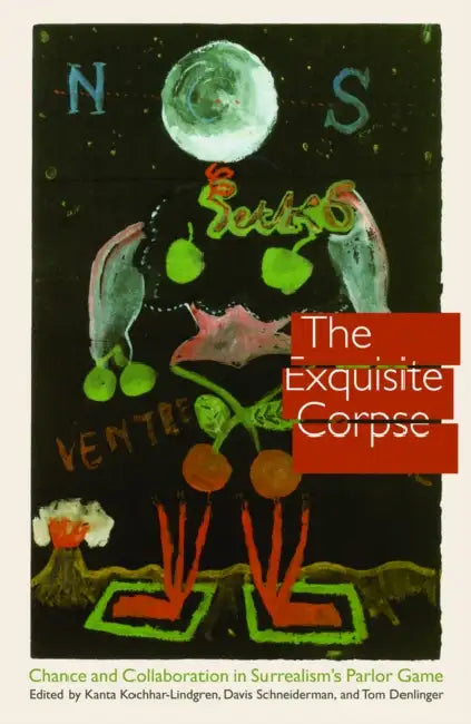 The Exquisite Corpse: Chance and Collaboration in Surrealism's Parlor Game by Kanta Kochhar-Lindgren, Davis Schneiderman, Tom Denlinger